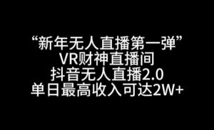 “新年无人直播第一弹“VR财神直播间，抖音无人直播2.0，单日最高收入可达2W+【揭秘】-副业资源站