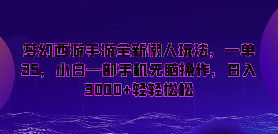 梦幻西游手游全新懒人玩法，一单35，小白一部手机无脑操作，日入3000+轻轻松松【揭秘】-副业资源站