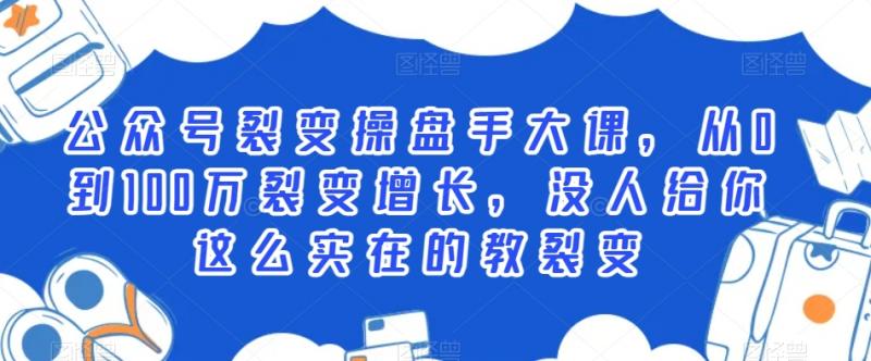 公众号裂变操盘手大课，从0到100万裂变增长，没人给你这么实在的教裂变-副业资源站