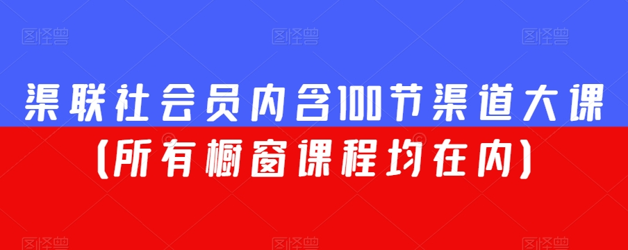 渠联社会员内含100节渠道大课（所有橱窗课程均在内）-副业资源站