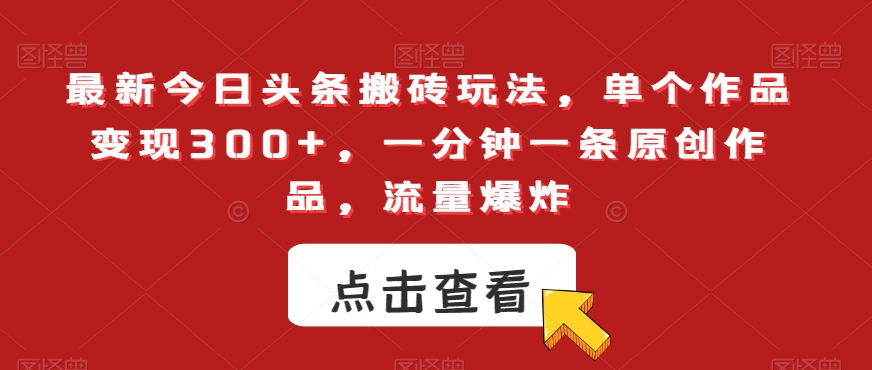 最新今日头条搬砖玩法，单个作品变现300+，一分钟一条原创作品，流量爆炸【揭秘】-副业资源站