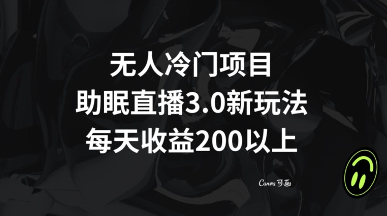 无人冷门项目，助眠直播3.0玩法，每天收益200+【揭秘】-副业资源站