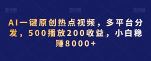 AI一键原创热点视频，多平台分发，500播放200收益，小白稳赚8000+【揭秘】-副业资源站