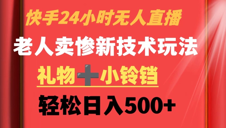 快手24小时无人直播，老人卖惨最新技术玩法，礼物+小铃铛，轻松日入500+【揭秘】-副业资源站