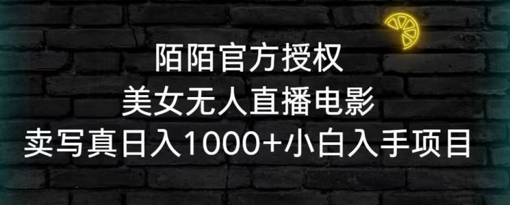 陌陌官方授权美女无人直播电影，卖写真日入1000+小白入手项目【揭秘】-副业资源站