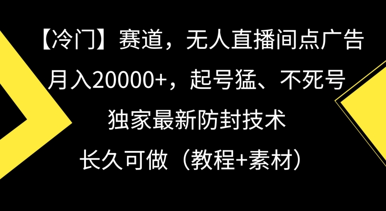 冷门赛道，无人直播间点广告，月入20000+，起号猛、不死号，独家最新防封技术【揭秘】-副业资源站