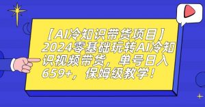 【AI冷知识带货项目】2024零基础玩转AI冷知识视频带货，单号日入659+，保姆级教学【揭秘】-副业资源站