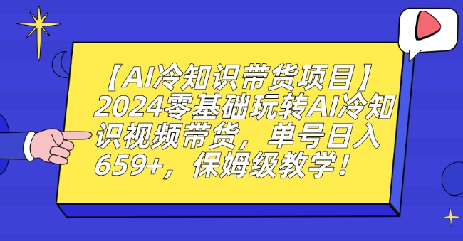 【AI冷知识带货项目】2024零基础玩转AI冷知识视频带货，单号日入659+，保姆级教学【揭秘】-副业资源站