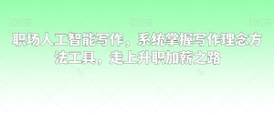 职场人工智能写作，系统掌握写作理念方法工具，走上升职加薪之路-副业资源站