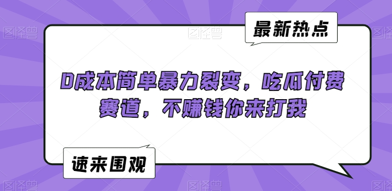 0成本简单暴力裂变，吃瓜付费赛道，不赚钱你来打我【揭秘】-副业资源站