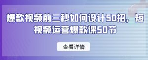 爆款视频前三秒如何设计50招,短视频运营爆款课50节-副业资源站