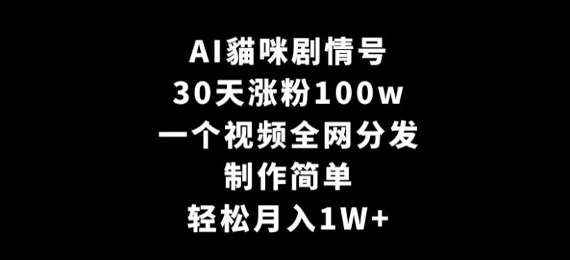 AI貓咪剧情号，30天涨粉100w，制作简单，一个视频全网分发，轻松月入1W+【揭秘】-副业资源站