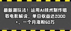 最新潮玩法！运用AI技术制作唱歌电影解说，单日收益达2000+，一个月涨粉60万【揭秘】-副业资源站