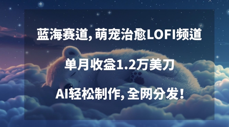 蓝海赛道，萌宠治愈LOFI频道，单月收益1.2万美刀，AI轻松制作，全网分发【揭秘】-副业资源站