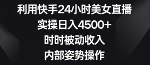 利用快手24小时美女直播,实操日入4500+,时时被动收入,内部姿势操作【揭秘】-副业资源站