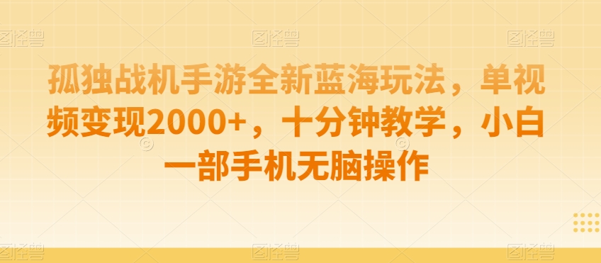 孤独战机手游全新蓝海玩法，单视频变现2000+，十分钟教学，小白一部手机无脑操作【揭秘】-副业资源站