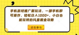 手机游戏推广新玩法，一部手机即可操作，轻松日入1000+，小白也能玩转的抖音掘金攻略【揭秘】-副业资源站
