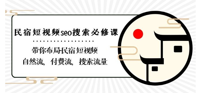 民宿-短视频seo搜索必修课：带你布局-民宿短视频自然流，付费流，搜索流量-副业资源站