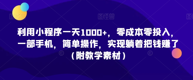 利用小程序一天1000+，零成本零投入，一部手机，简单操作，实现躺着把钱赚了（附教学素材）【揭秘】-副业资源站