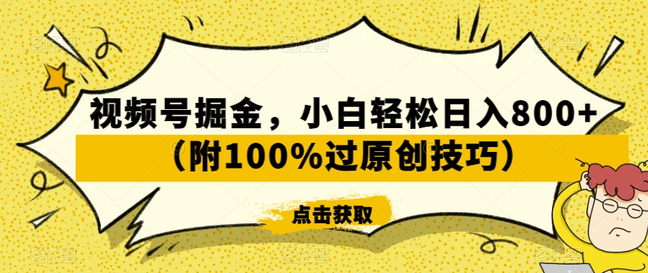 视频号掘金，小白轻松日入800+（附100%过原创技巧）【揭秘】-副业资源站