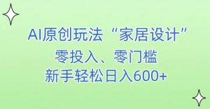 AI家居设计，简单好上手，新手小白什么也不会的，都可以轻松日入500+【揭秘】-副业资源站