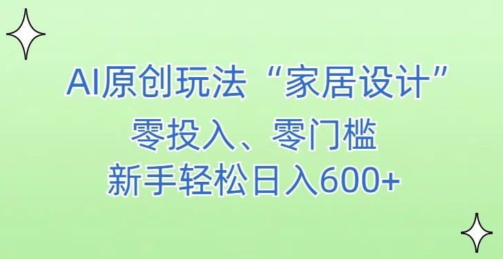 AI家居设计，简单好上手，新手小白什么也不会的，都可以轻松日入500+【揭秘】-副业资源站