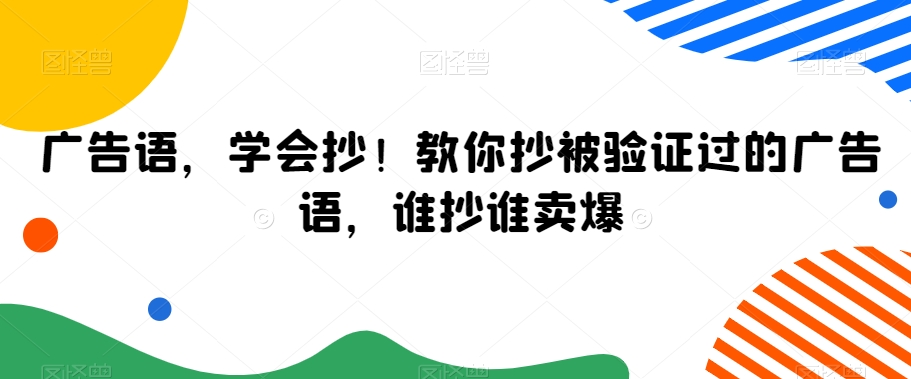 广告语，学会抄！教你抄被验证过的广告语，谁抄谁卖爆-副业资源站