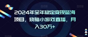 2024年全年稳定变现蓝海项目，烧脑小游戏直播，月入30万+【揭秘】-副业资源站