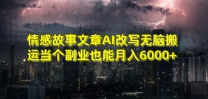 情感故事文章AI改写无脑搬运当个副业也能月入6000+【揭秘】-副业资源站