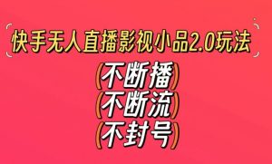 快手无人直播影视小品2.0玩法，不断流，不封号，不需要会剪辑，每天能稳定500-1000+【揭秘】-副业资源站