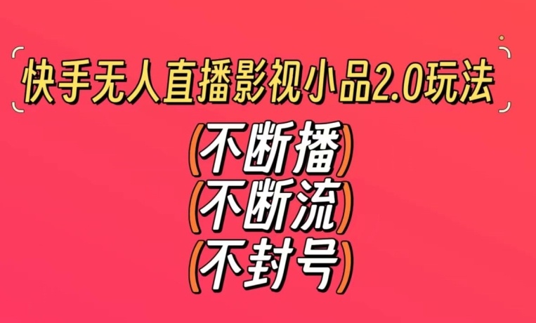 快手无人直播影视小品2.0玩法，不断流，不封号，不需要会剪辑，每天能稳定500-1000+【揭秘】-副业资源站