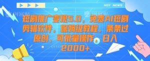 短剧推广变现5.0，免费AI短剧剪辑软件，保姆级教程，条条过原创，可批量操作，日入2000+【揭秘】-副业资源站