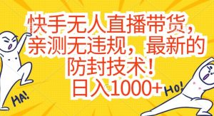 快手无人直播带货，亲测无违规，最新的防封技术！日入1000+【揭秘】-副业资源站