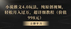 小说推文4.0玩法，纯原创视频，轻松月入过万，超详细教程（价值998元）【揭秘】-副业资源站