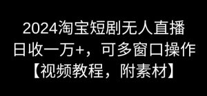 2024淘宝短剧无人直播，日收一万+，可多窗口操作【视频教程，附素材】【揭秘】-副业资源站