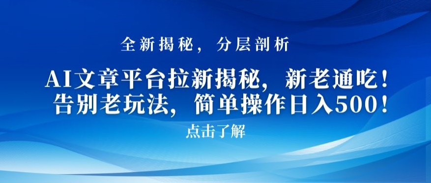 AI文章平台拉新揭秘，新老通吃！告别老玩法，简单操作日入500【揭秘】-副业资源站