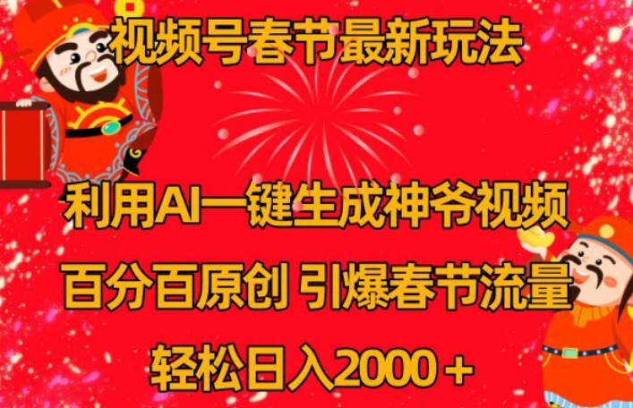 视频号春节最新玩法，利用AI一键生成财神爷视频，百分百原创，引爆春节流量，轻松日入2000＋【揭秘】-副业资源站