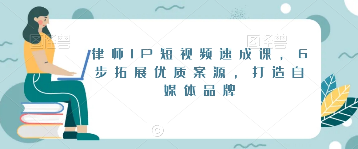 律师IP短视频速成课，6步拓展优质案源，打造自媒体品牌-副业资源站