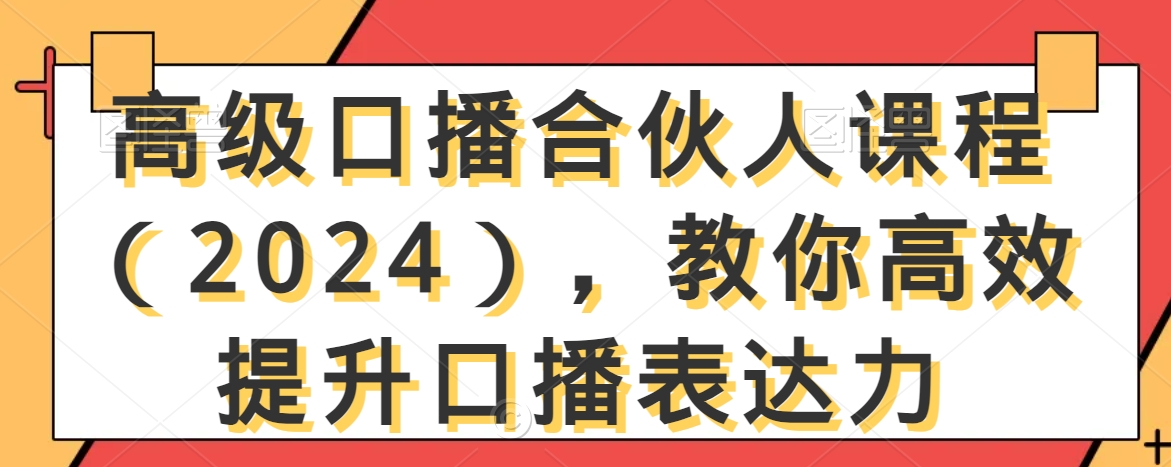 高级口播合伙人课程（2024），教你高效提升口播表达力-副业资源站