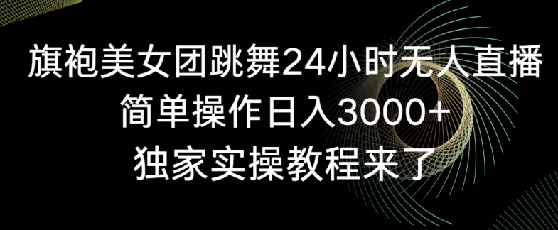 旗袍美女团跳舞24小时无人直播，简单操作日入3000+，独家实操教程来了【揭秘】-副业资源站