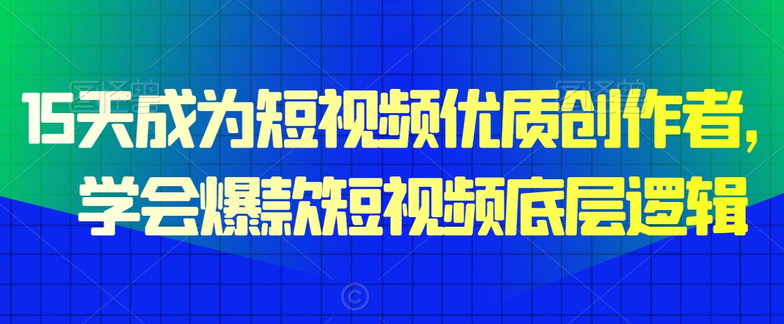 15天成为短视频优质创作者，​学会爆款短视频底层逻辑-副业资源站