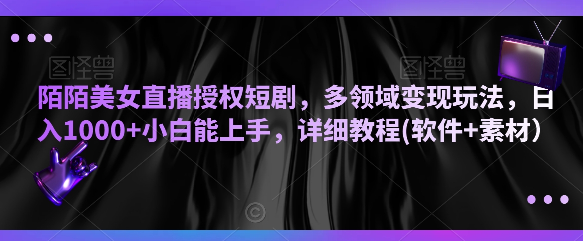 陌陌美女直播授权短剧，多领域变现玩法，日入1000+小白能上手，详细教程(软件+素材）【揭秘】-副业资源站