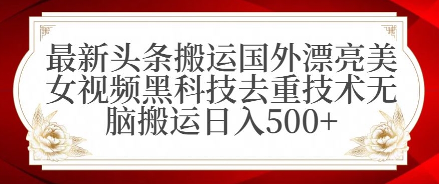 最新头条搬运国外漂亮美女视频黑科技去重技术无脑搬运日入500+【揭秘】-副业资源站