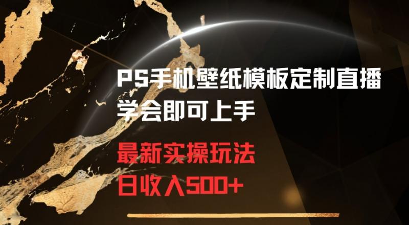 PS手机壁纸模板定制直播最新实操玩法学会即可上手日收入500+【揭秘】-副业资源站