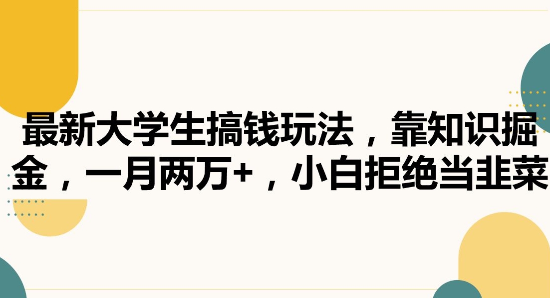 最新大学生搞钱玩法，靠知识掘金，一月两万+，小白拒绝当韭菜【揭秘】-副业资源站