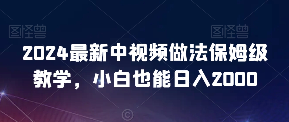 2024最新中视频做法保姆级教学，小白也能日入2000【揭秘】-副业资源站