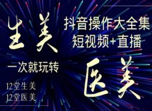 美业全干货·生美·医美抖音操作合集，短视频+直播，一次就玩转-副业资源站