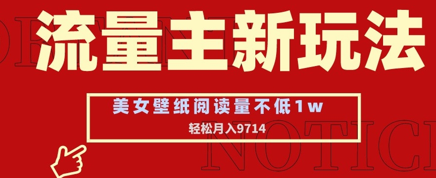 流量主新玩法，美女壁纸和头像，阅读量不低于1w，月入9741【揭秘】-副业资源站