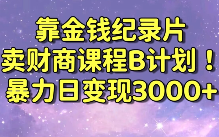 财经纪录片联合财商课程的变现策略，暴力日变现3000+，喂饭级别教学【揭秘】-副业资源站