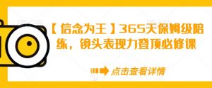 【信念为王】365天保姆级陪练，镜头表现力登顶必修课-副业资源站